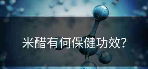 米醋有何保健功效？(米醋有何保健功效和作用)